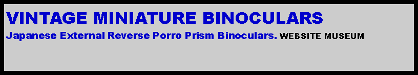Text Box: VINTAGE MINIATURE BINOCULARSJapanese External Reverse Porro Prism Binoculars. WEBSITE MUSEUM